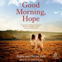 Good Morning, Hope: A True Story of Refugee Twin Sisters and Their Triumph over War, Poverty, and Heartbreak Audiobook, by 
