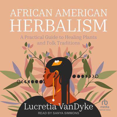 African American Herbalism: A Practical Guide to Healing Plants and Folk Traditions Audiobook, by Lucretia VanDyke