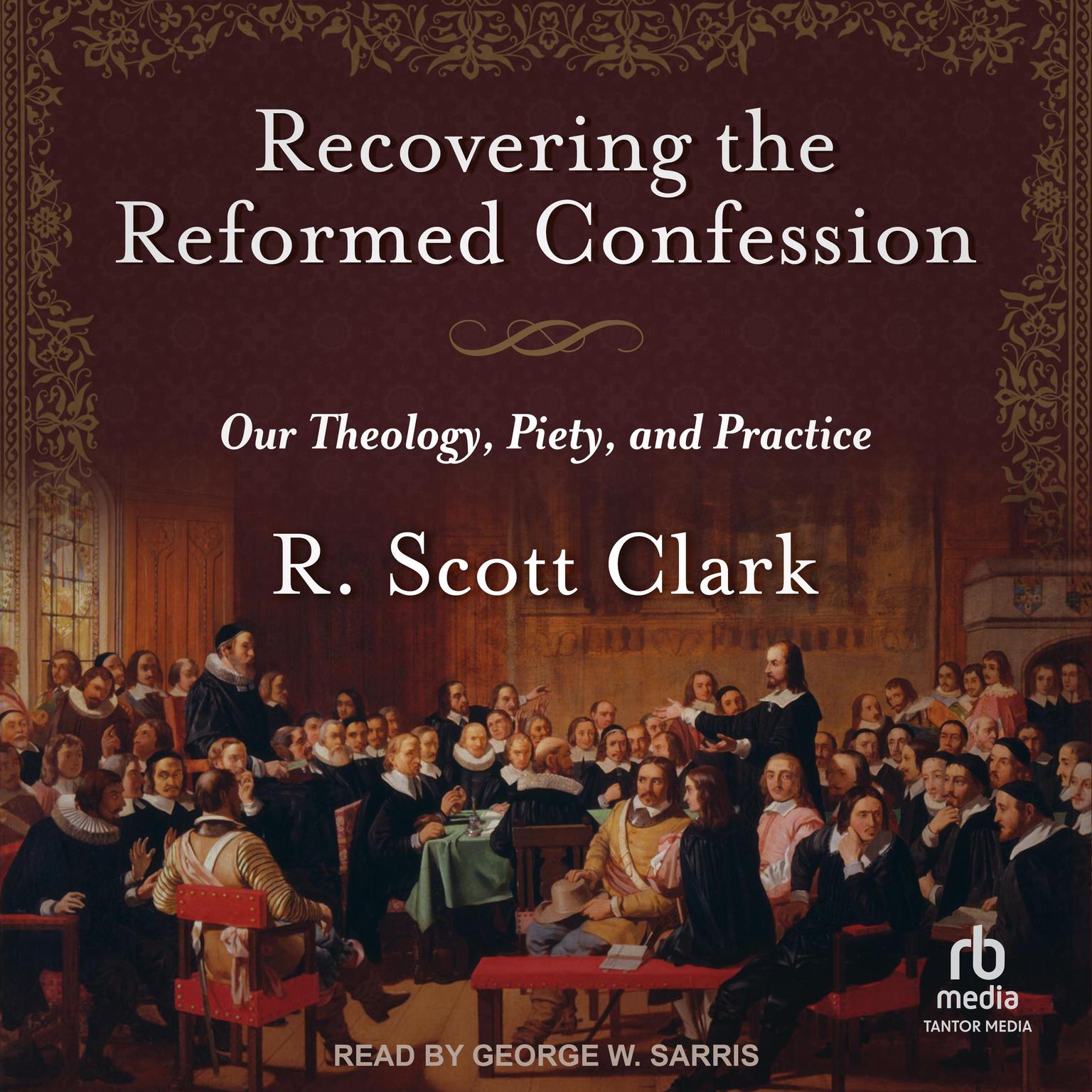 Recovering the Reformed Confession: Our Theology, Piety, and Practice Audiobook, by R. Scott Clark