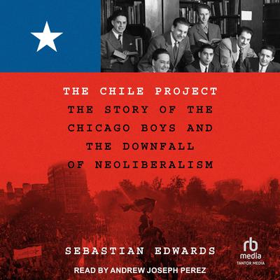 The Chile Project: The Story of the Chicago Boys and the Downfall of Neoliberalism Audiobook, by Sebastian Edwards