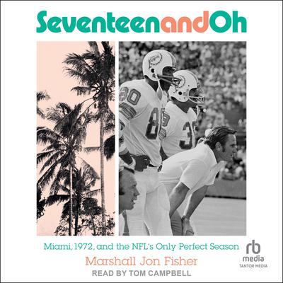 Seventeen and Oh: Miami, 1972, and the NFLs Only Perfect Season Audiobook, by Marshall Jon Fisher