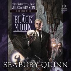 Black Moon: The Complete Tales of Jules de Grandin, Volume Five Audiobook, by Seabury Quinn