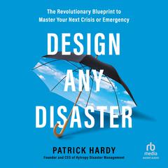 Design Any Disaster: The Revolutionary Blueprint to Master Your Next Crisis or Emergency Audiobook, by Patrick Hardy