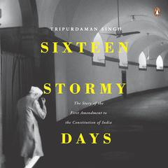 Sixteen Stormy Days: The Story of the First Amendment of the Constitution of India: The Story of the First Amendment of the Constitution of India Audiobook, by Tripurdaman Singh