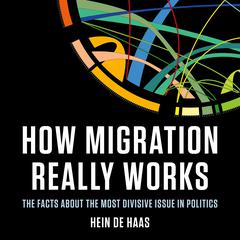 How Migration Really Works: The Facts About the Most Divisive Issue in Politics Audiobook, by Hein de Haas