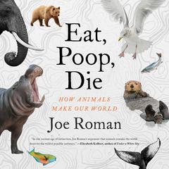 Eat, Poop, Die: How Animals Make Our World Audiobook, by Joe Roman