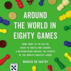Around the World in Eighty Games: From Tarot to Tic-Tac-Toe, Catan to Chutes and Ladders, a Mathematician Unlocks the Secrets of the World's Greatest Games Audiobook, by Marcus du Sautoy