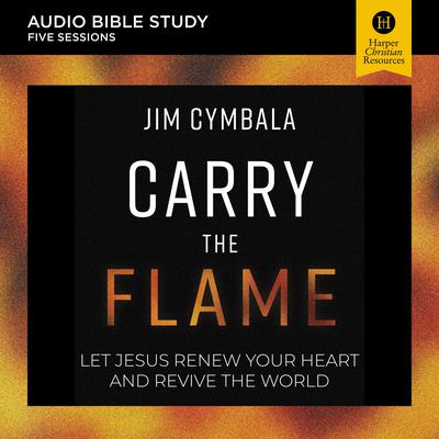 Carry the Flame: Audio Bible Studies: A Bible Study on Renewing Your Heart and Reviving the World Audiobook, by Jim Cymbala