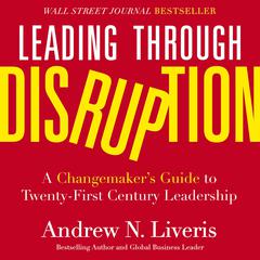 Leading through Disruption: A Changemaker’s Guide to Twenty-First Century Leadership Audiobook, by Andrew N. Liveris