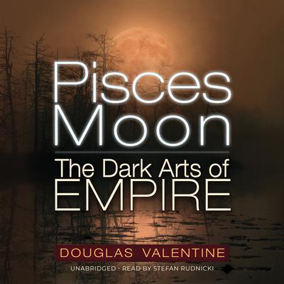 Pisces Moon: The Dark Arts of Empire  Audiobook, by Douglas Valentine