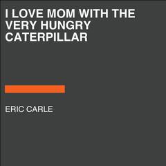 I Love Mom with The Very Hungry Caterpillar Audiobook, by Eric Carle