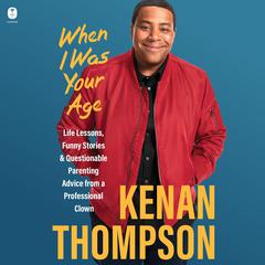 When I Was Your Age: Life Lessons, Funny Stories & Questionable Parenting Advice From a Professional Clown Audiobook, by Kenan Thompson