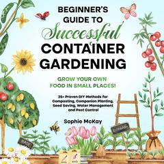 Beginner's Guide to Successful Container Gardening Audiobook, by Sophie McKay