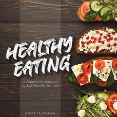 Healthy Eating: A Guided Meditation to Eat Healthy for Life Audiobook, by Kameta Media
