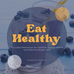 Eat Healthy: A Guided Meditation for Healthier Eating Habits and Natural Weight Loss Audiobook, by Kameta Media