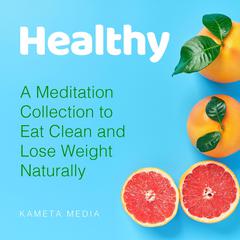 Healthy: A Meditation Collection to Eat Clean and Lose Weight Naturally Audiobook, by Kameta Media