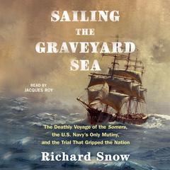 Sailing the Graveyard Sea: The Deathly Voyage of the Somers, the US Navys Only Mutiny, and the Trial That Gripped the Nation Audiobook, by Richard Snow