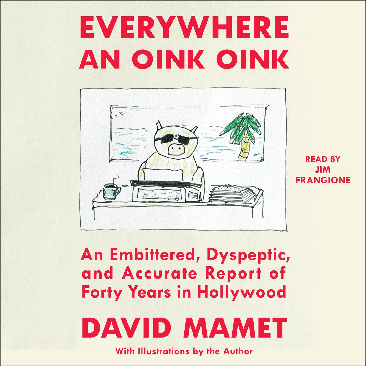 Everywhere an Oink Oink: An Embittered, Dyspeptic, and Accurate Report of Forty Years in Hollywood Audiobook, by David Mamet