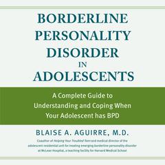 Borderline Personality Disorder in Adolescents: A Complete Guide to Understanding and Coping When Your Adolescent has BPD Audiobook, by Blaise Aguirre
