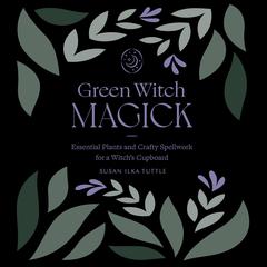 Green Witch Magick: Essential Plants and Crafty Spellwork for a Witchs Cupboard Audiobook, by Susan Ilka Tuttle