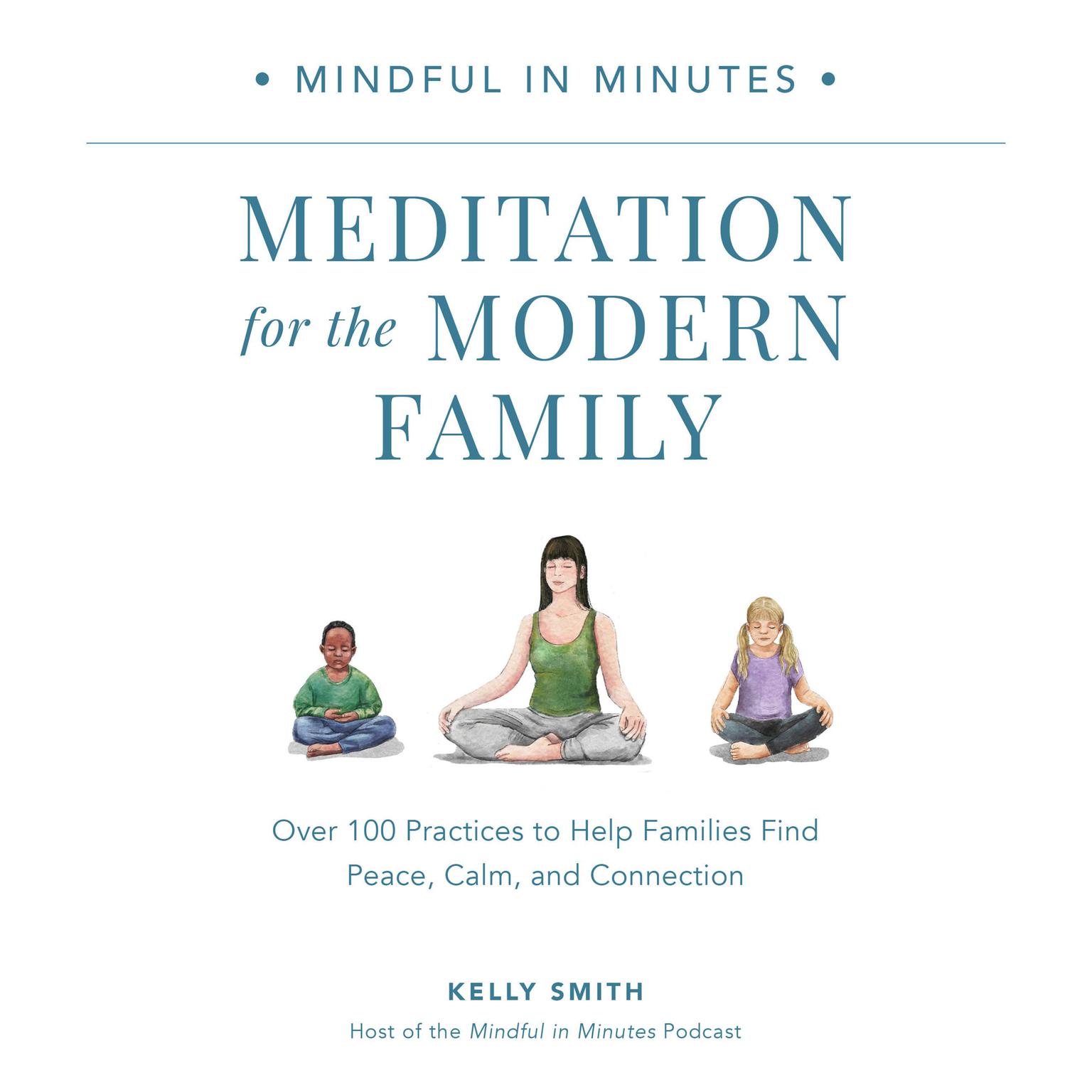 Mindful in Minutes: Meditation for the Modern Family: Over 100 Practices to Help Families Find Peace, Calm, and Connection Audiobook, by Kelly Smith