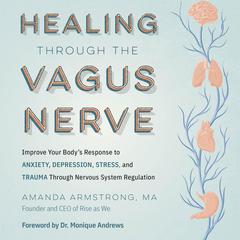 Healing Through the Vagus Nerve: Improve Your Body's Response to Anxiety, Depression, Stress, and Trauma Through Nervous System Regulation Audiobook, by 