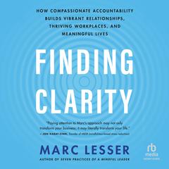 Finding Clarity: How Compassionate Accountability Builds Vibrant Relationships, Thriving Workplaces, and Meaningful Lives Audiobook, by Marc Lesser