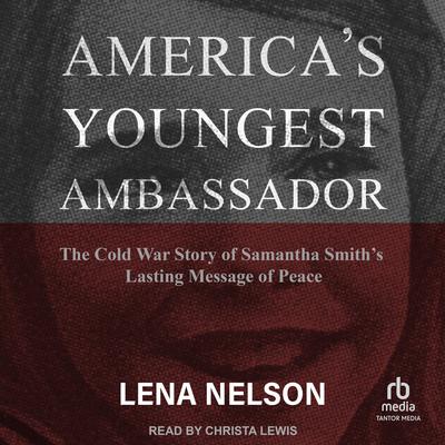 America's Youngest Ambassador: The Cold War Story of Samantha Smith’s Lasting Message of Peace Audiobook, by Lena Nelson