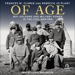 Of Age: Boy Soldiers and Military Power in the Civil War Era Audiobook, by Frances M. Clarke