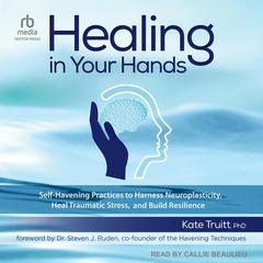 Healing in Your Hands: Self-Havening Practices to Harness Neuroplasticity, Heal Traumatic Stress, and Build Resilience Audiobook, by Kate Truitt
