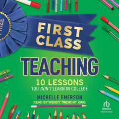 First Class Teaching: 10 Lessons You Don't Learn in College Audiobook, by Michelle Emerson
