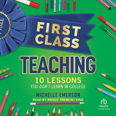 First Class Teaching: 10 Lessons You Dont Learn in College Audiobook, by Michelle Emerson
