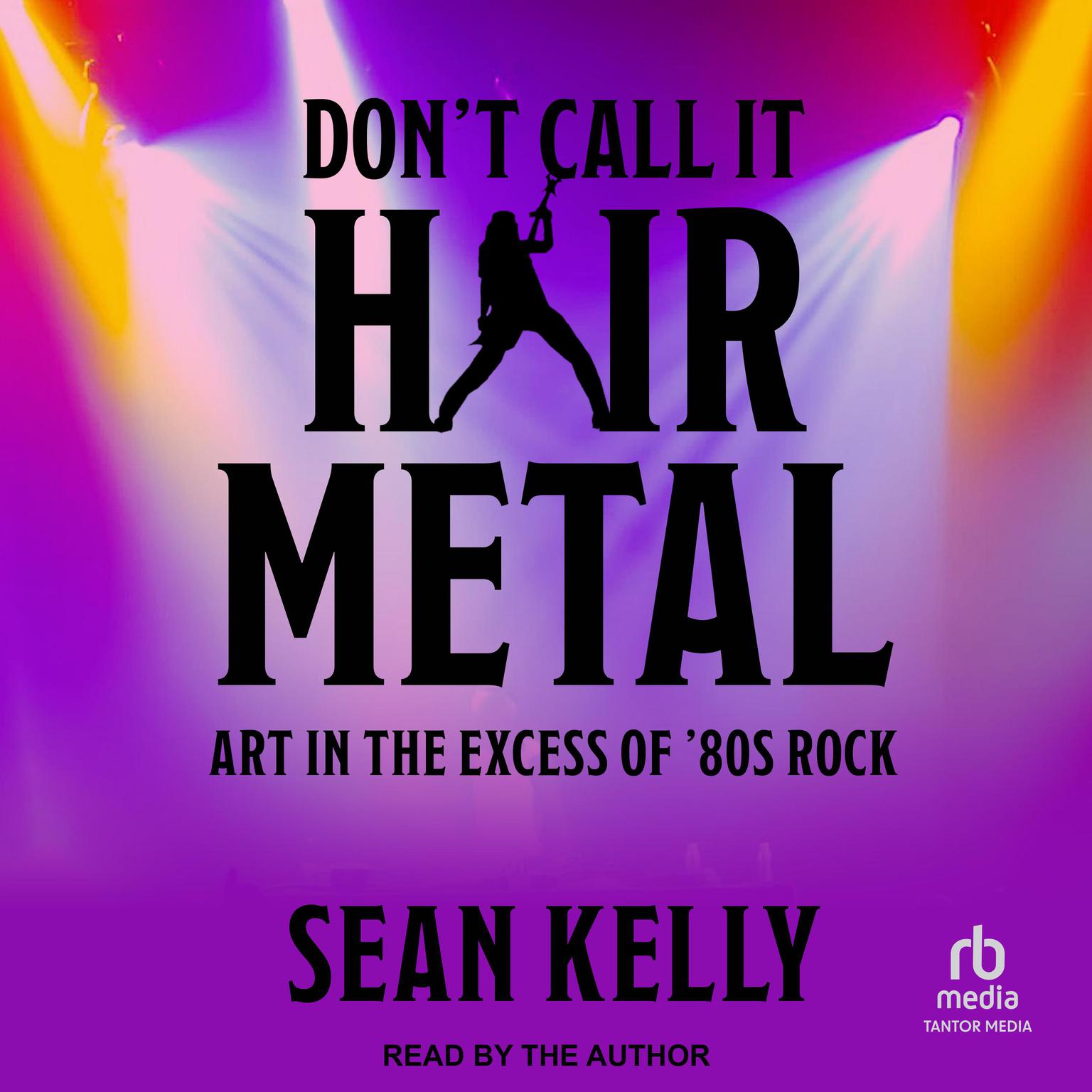 Dont Call It Hair Metal: Art in the Excess of 80s Rock Audiobook, by Sean Kelly