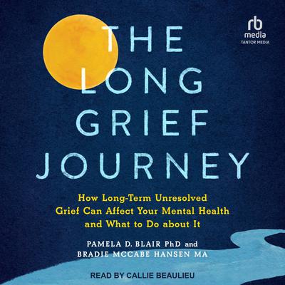 The Long Grief Journey: How Long-Term Unresolved Grief Can Affect Your Mental Health and What to Do About It Audiobook, by Pamela D. Blair