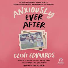 Anxiously Ever After: An Honest Memoir on Mental Illness, Strained Relationships, and Embracing the Struggle Audiobook, by Clint Edwards