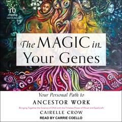 The Magic in Your Genes: Your Personal Path to Ancestor Work (Bringing Together the Science of DNA with the Timeless Power of Ritual and Spellcraft) Audiobook, by Cairelle Crow