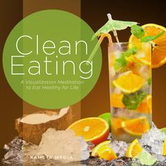 Clean Eating: A Visualization Meditation to Eat Healthy for Life Audiobook, by Kameta Media