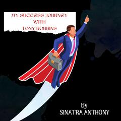 My Success Journey with Tony Robbins Audiobook, by Sinatra Anthony