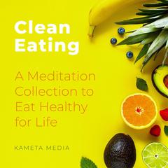 Clean Eating: A Meditation Collection to Eat Healthy for Life Audiobook, by Kameta Media