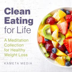 Clean Eating for Life: A Meditation Collection for Healthy Weight Loss Audiobook, by Kameta Media