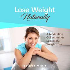 Lose Weight Naturally: A Meditation Collection for Successful Weight Loss Audiobook, by Kameta Media