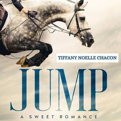 JUMP: A New Adult Equestrian Clean Romance Novel Audiobook, by Tiffany Noelle Chacon