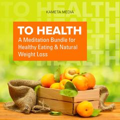To Health: A Meditation Bundle for Healthy Eating and Natural Weight Loss Audiobook, by Kameta Media