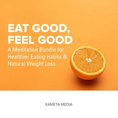 Eat Good, Feel Good: A Meditation Bundle for Healthier Eating Habits and Natural Weight Loss Audiobook, by Kameta Media
