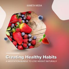 Creating Healthy Habits: A Meditation Bundle to Lose Weight Naturally Audiobook, by Kameta Media