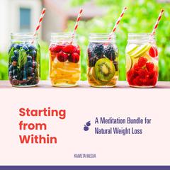 Starting from Within: A Meditation Bundle for Natural Weight Loss Audiobook, by Kameta Media