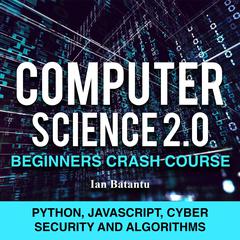 Computer Science 2.0 Beginners Crash Course - Python, Javascript, Cyber Security And Algorithms Audiobook, by 