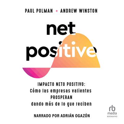 Net Positive: Impacto neto positivo: Cómo las Empresas Valientes Prosperan Dando más de lo que reciben Audiobook, by Andrew Winston