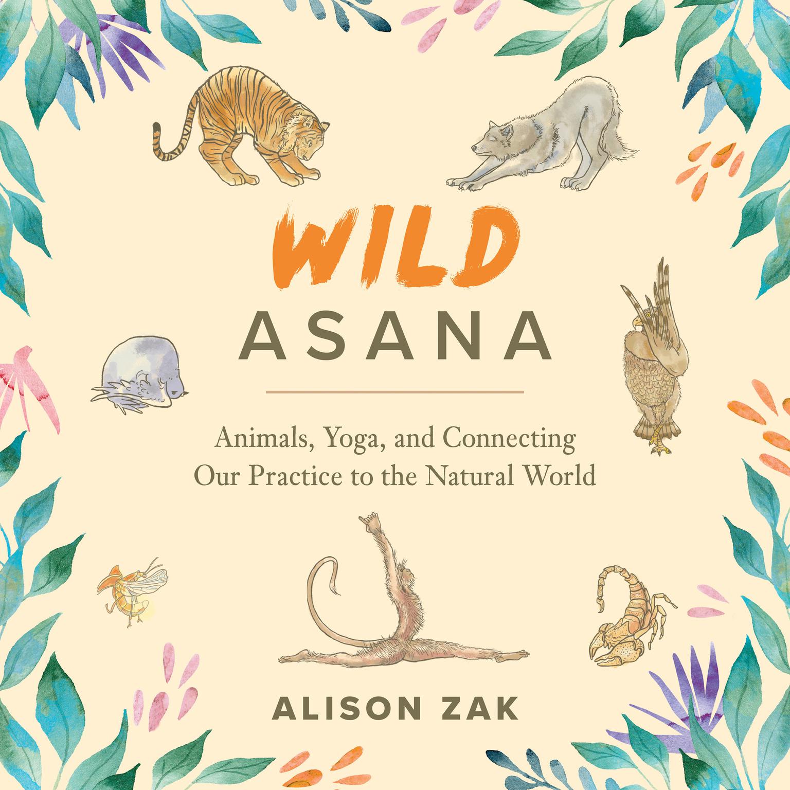 Wild Asana: Animals, Yoga, and Connecting Our Practice to the Natural World Audiobook, by Alison Zak