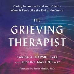 The Grieving Therapist: Caring for Yourself and Your Clients When It Feels Like the End of the World Audiobook, by Justine Mastin